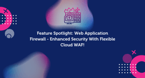 Feature Spotlight: Web Application Firewall - Enhanced Security With Flexible Cloud WAF