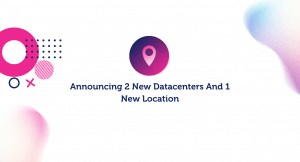 Announcing 2 new datacenters and 1 new location