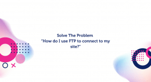 Solve The Problem “How do I use FTP to connect to my site?”