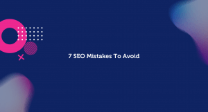 7 SEO Mistakes To Avoid