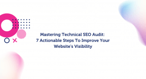 Mastering Technical SEO Audit: 7 Actionable Steps To Improve Your Website's Visibility