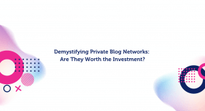 Demystifying Private Blog Networks: Are They Worth the Investment?